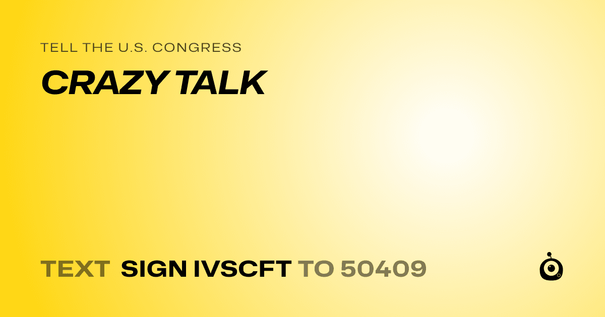 A shareable card that reads "tell the U.S. Congress: CRAZY TALK" followed by "text sign IVSCFT to 50409"