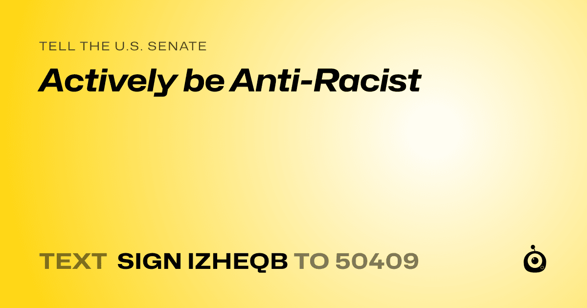 A shareable card that reads "tell the U.S. Senate: Actively be Anti-Racist" followed by "text sign IZHEQB to 50409"
