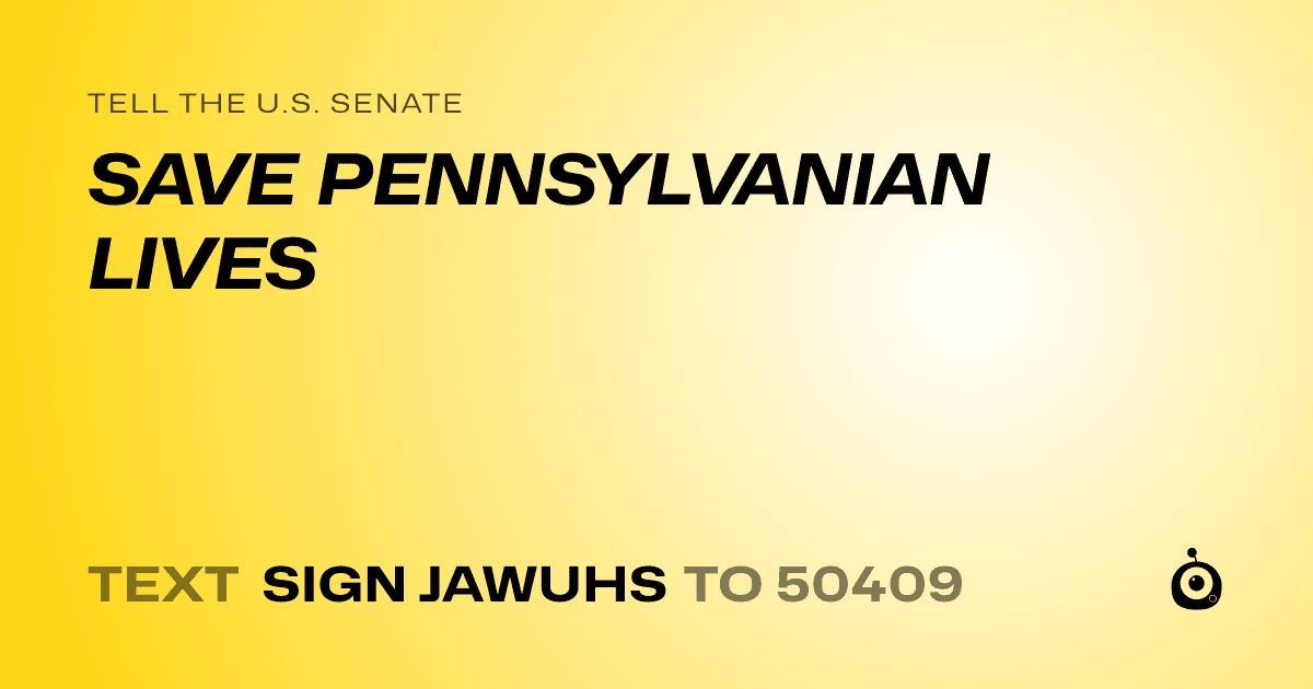 A shareable card that reads "tell the U.S. Senate: SAVE PENNSYLVANIAN LIVES" followed by "text sign JAWUHS to 50409"