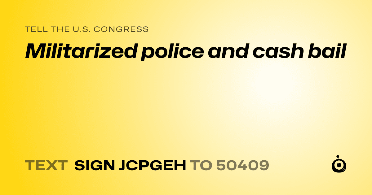 A shareable card that reads "tell the U.S. Congress: Militarized police and cash bail" followed by "text sign JCPGEH to 50409"