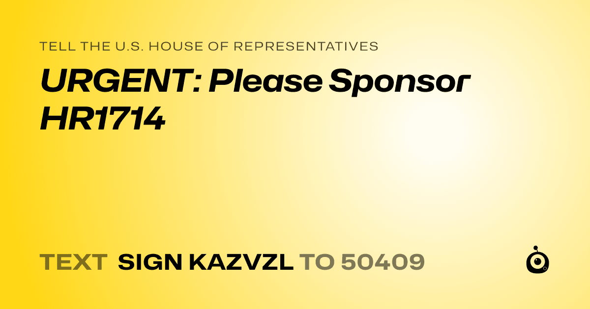 A shareable card that reads "tell the U.S. House of Representatives: URGENT: Please Sponsor HR1714" followed by "text sign KAZVZL to 50409"
