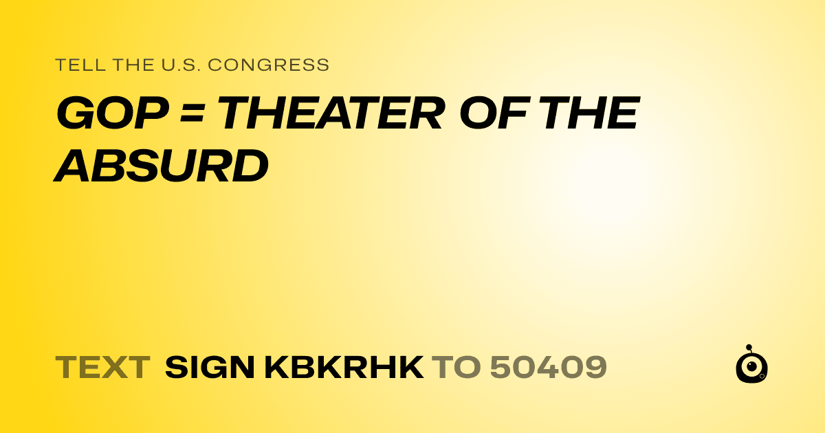 A shareable card that reads "tell the U.S. Congress: GOP = THEATER OF THE ABSURD" followed by "text sign KBKRHK to 50409"