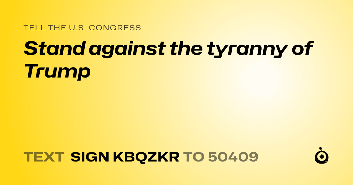 A shareable card that reads "tell the U.S. Congress: Stand against the tyranny of Trump" followed by "text sign KBQZKR to 50409"