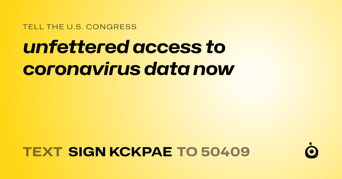 A shareable card that reads "tell the U.S. Congress: unfettered access to coronavirus data now" followed by "text sign KCKPAE to 50409"