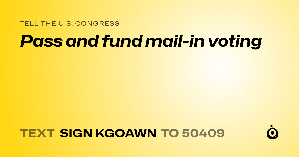 A shareable card that reads "tell the U.S. Congress: Pass and fund mail-in voting" followed by "text sign KGOAWN to 50409"