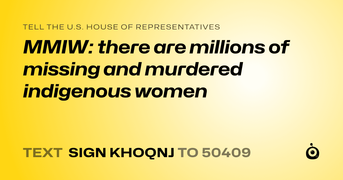 A shareable card that reads "tell the U.S. House of Representatives: MMIW: there are millions of missing and murdered indigenous women" followed by "text sign KHOQNJ to 50409"