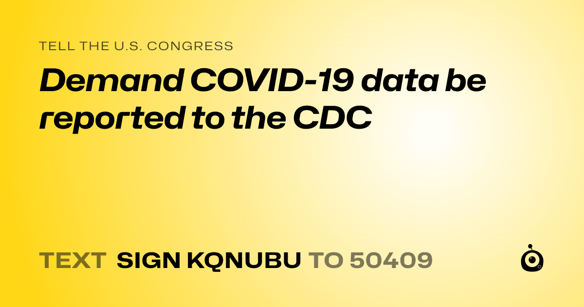 A shareable card that reads "tell the U.S. Congress: Demand COVID-19 data be reported to the CDC" followed by "text sign KQNUBU to 50409"