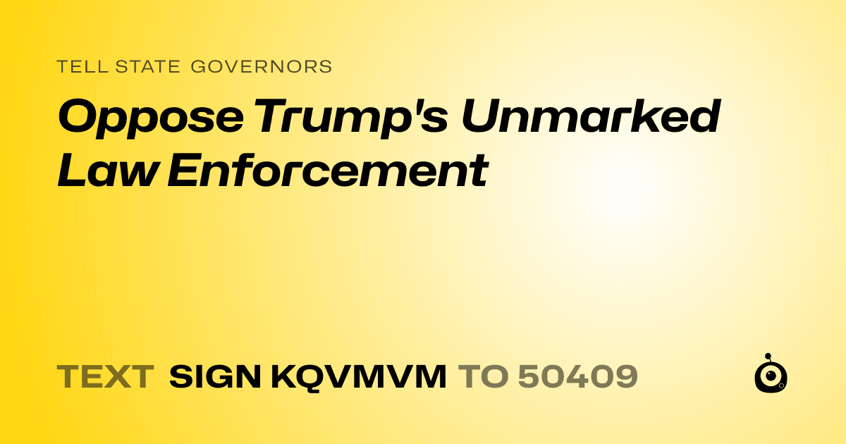 A shareable card that reads "tell State Governors: Oppose Trump's Unmarked Law Enforcement" followed by "text sign KQVMVM to 50409"