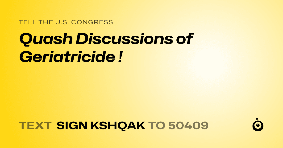 A shareable card that reads "tell the U.S. Congress: Quash Discussions of Geriatricide !" followed by "text sign KSHQAK to 50409"