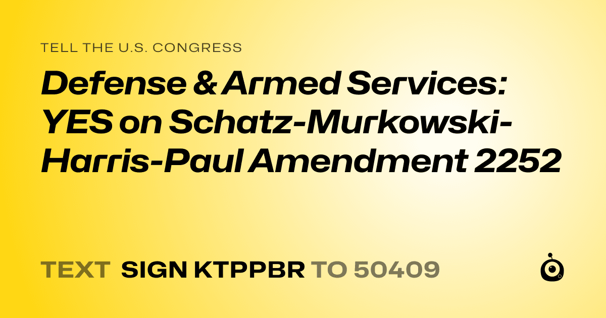 A shareable card that reads "tell the U.S. Congress: Defense & Armed Services: YES on Schatz-Murkowski-Harris-Paul Amendment 2252" followed by "text sign KTPPBR to 50409"