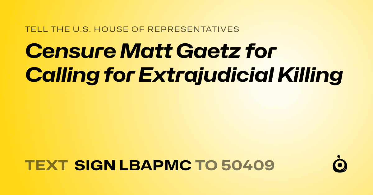 A shareable card that reads "tell the U.S. House of Representatives: Censure Matt Gaetz for Calling for Extrajudicial Killing" followed by "text sign LBAPMC to 50409"