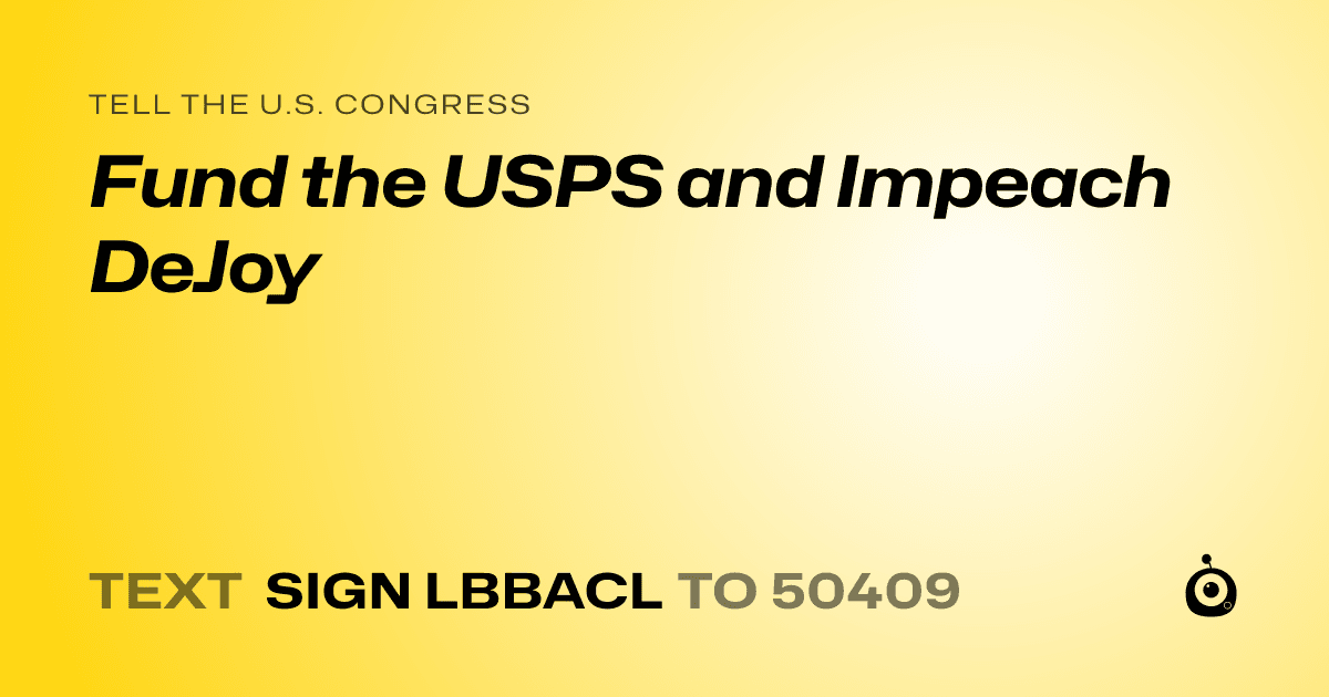 A shareable card that reads "tell the U.S. Congress: Fund the USPS and Impeach DeJoy" followed by "text sign LBBACL to 50409"