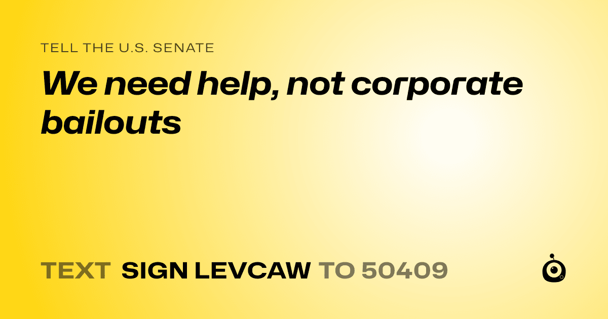 A shareable card that reads "tell the U.S. Senate: We need help, not corporate bailouts" followed by "text sign LEVCAW to 50409"