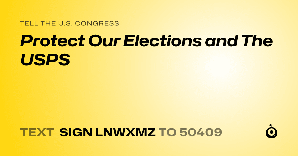 A shareable card that reads "tell the U.S. Congress: Protect Our Elections and The USPS" followed by "text sign LNWXMZ to 50409"