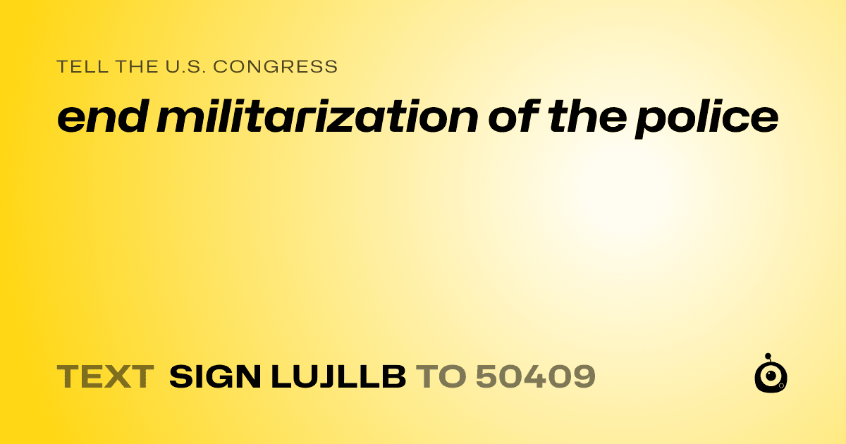 A shareable card that reads "tell the U.S. Congress: end militarization of the police" followed by "text sign LUJLLB to 50409"