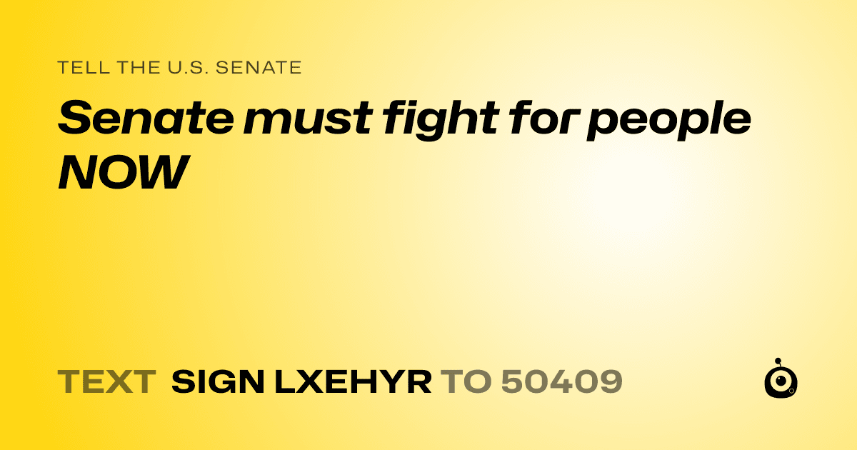 A shareable card that reads "tell the U.S. Senate: Senate must fight for people NOW" followed by "text sign LXEHYR to 50409"