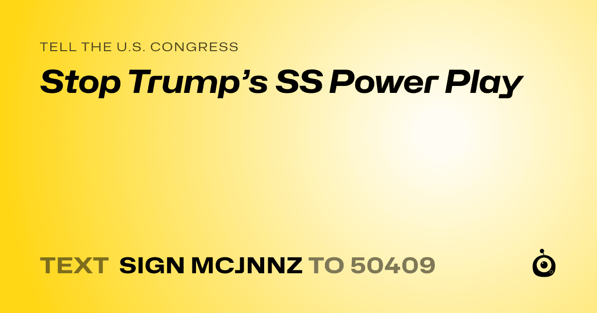 A shareable card that reads "tell the U.S. Congress: Stop Trump’s SS Power Play" followed by "text sign MCJNNZ to 50409"