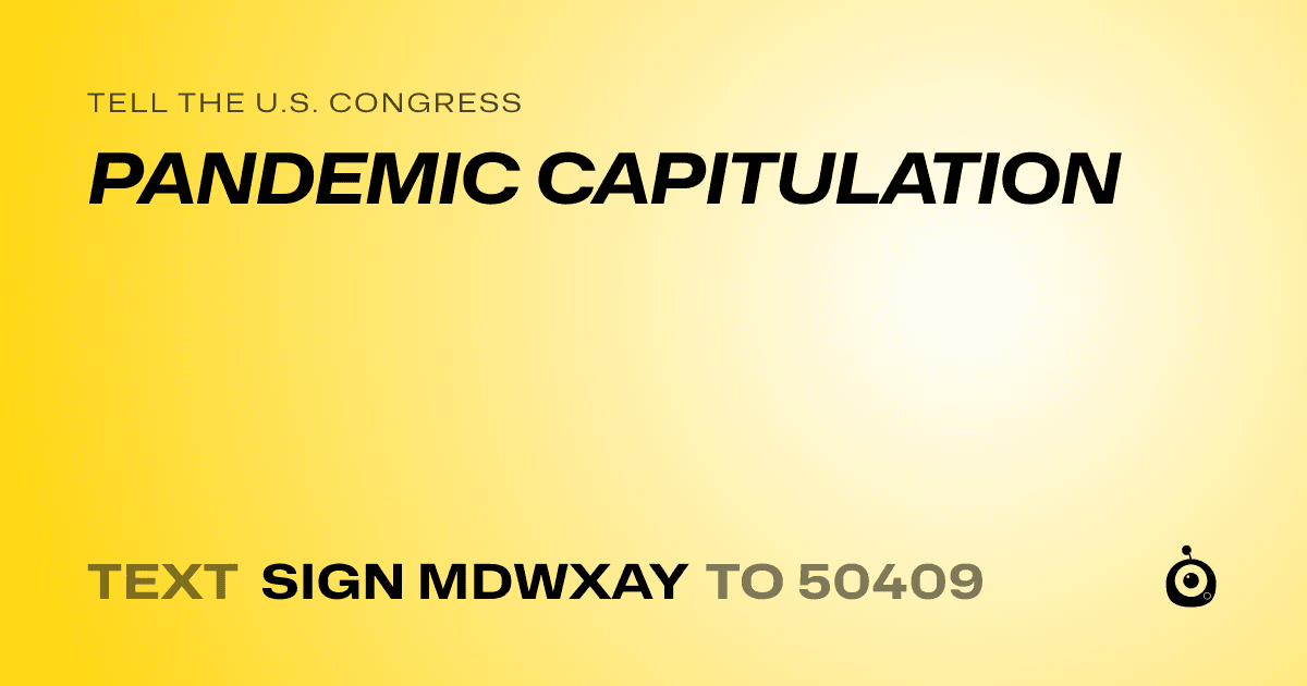 A shareable card that reads "tell the U.S. Congress: PANDEMIC CAPITULATION" followed by "text sign MDWXAY to 50409"