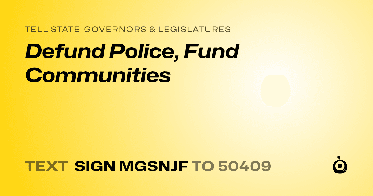 A shareable card that reads "tell State Governors & Legislatures: Defund Police, Fund Communities" followed by "text sign MGSNJF to 50409"