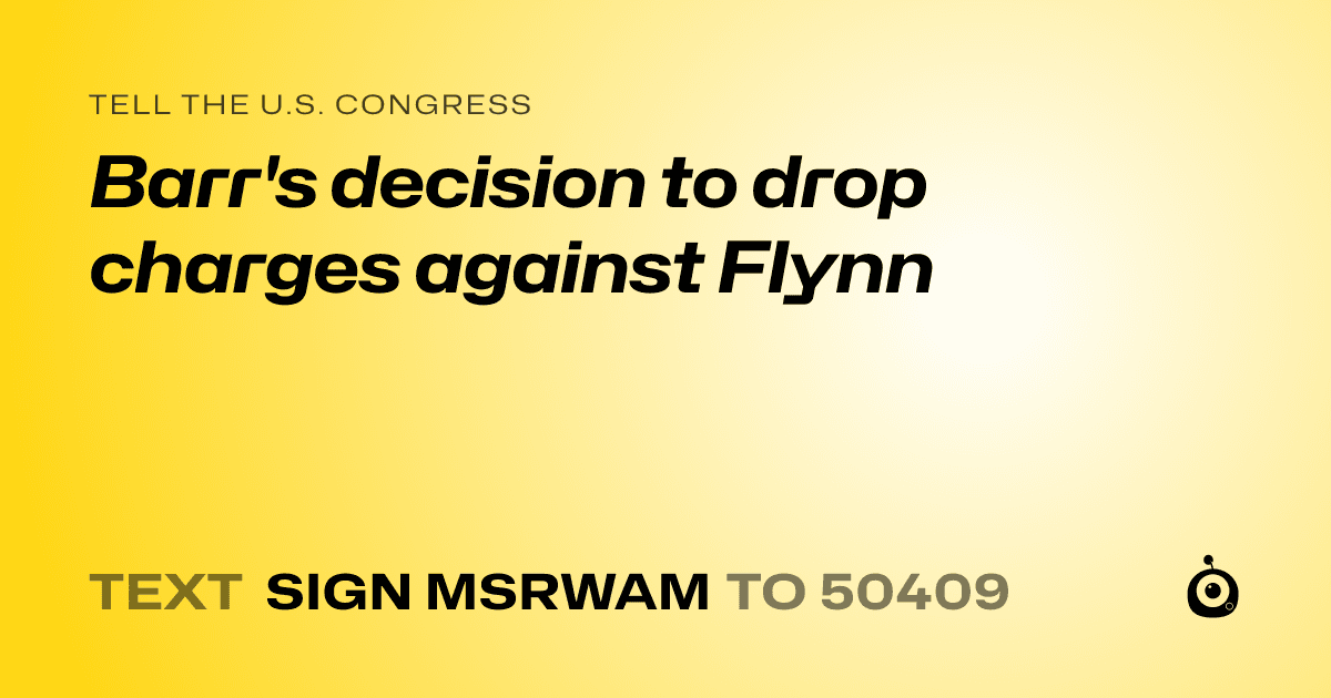 A shareable card that reads "tell the U.S. Congress: Barr's decision to drop charges against Flynn" followed by "text sign MSRWAM to 50409"