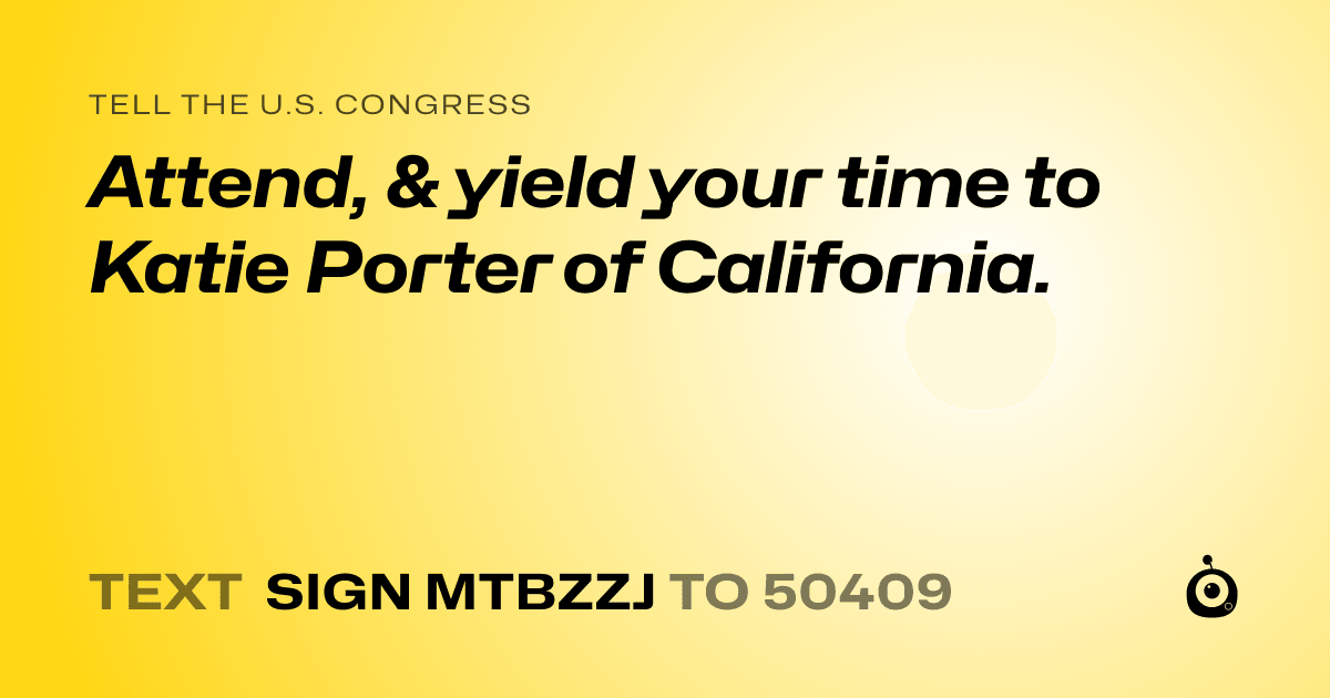 A shareable card that reads "tell the U.S. Congress: Attend, & yield your time to Katie Porter of California." followed by "text sign MTBZZJ to 50409"
