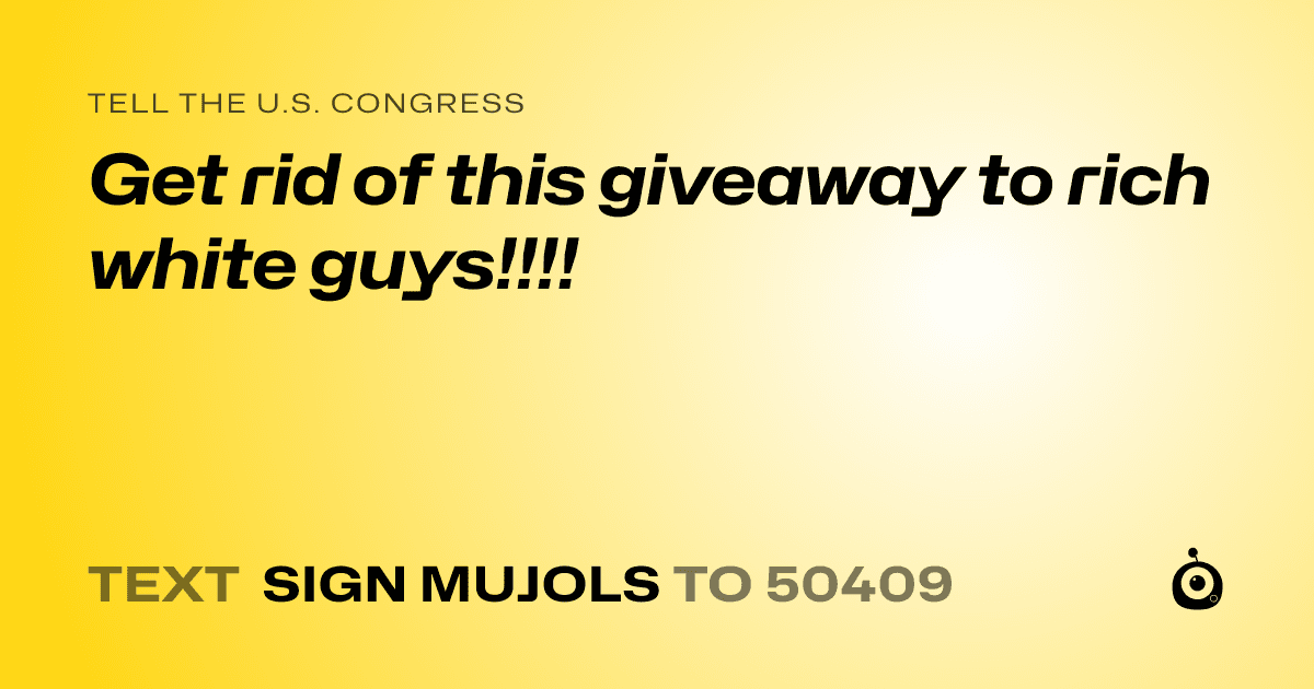 A shareable card that reads "tell the U.S. Congress: Get rid of this giveaway to rich white guys!!!!" followed by "text sign MUJOLS to 50409"