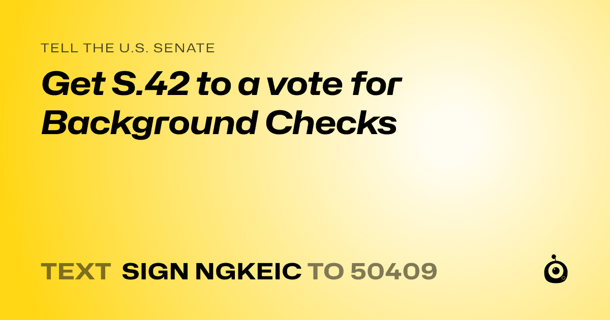 A shareable card that reads "tell the U.S. Senate: Get S.42 to a vote for Background Checks" followed by "text sign NGKEIC to 50409"