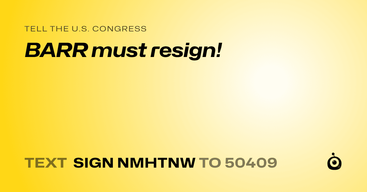 A shareable card that reads "tell the U.S. Congress: BARR must resign!" followed by "text sign NMHTNW to 50409"