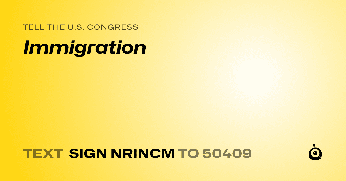 A shareable card that reads "tell the U.S. Congress: Immigration" followed by "text sign NRINCM to 50409"