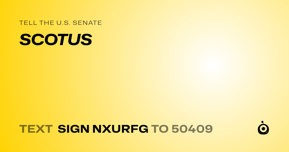 A shareable card that reads "tell the U.S. Senate: SCOTUS" followed by "text sign NXURFG to 50409"