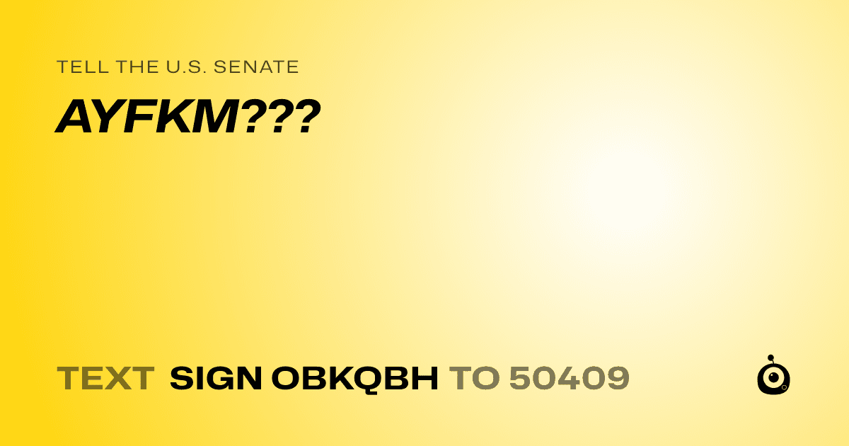 A shareable card that reads "tell the U.S. Senate: AYFKM???" followed by "text sign OBKQBH to 50409"