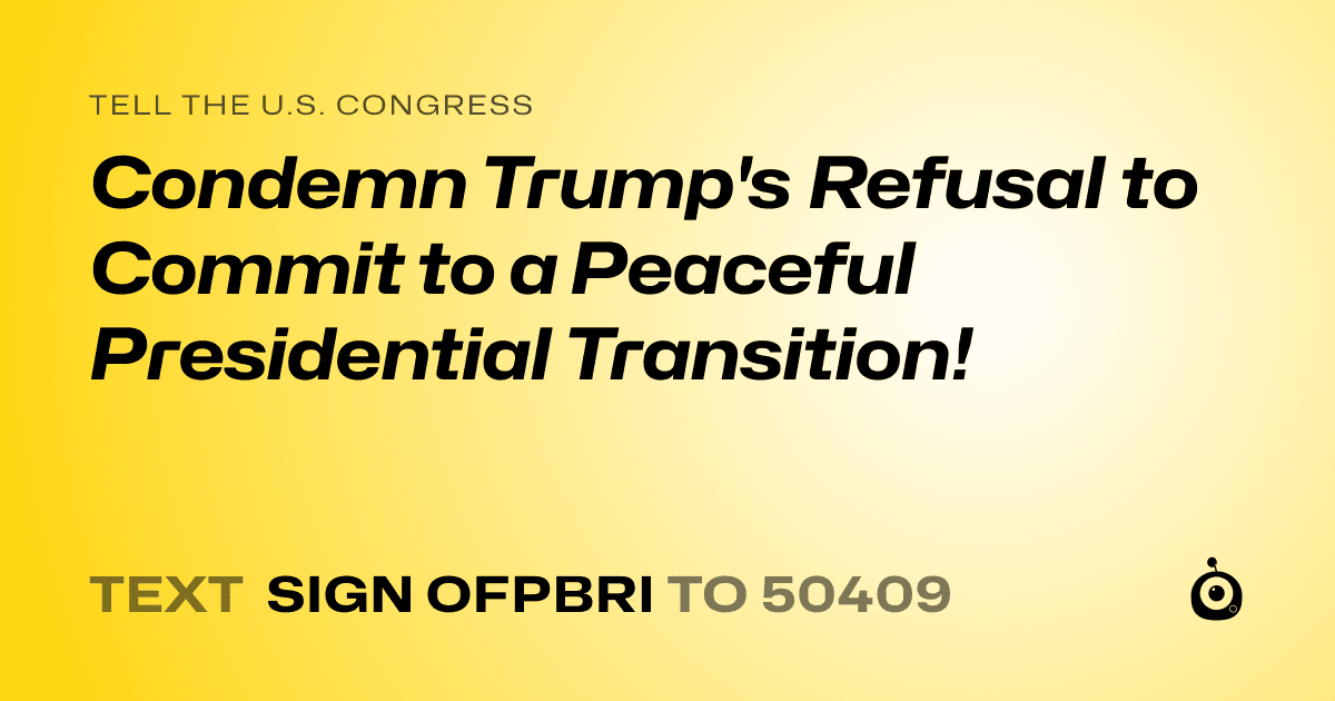 A shareable card that reads "tell the U.S. Congress: Condemn Trump's Refusal to Commit to a Peaceful Presidential Transition!" followed by "text sign OFPBRI to 50409"