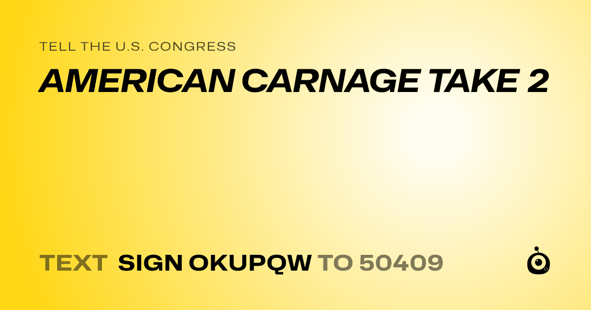 A shareable card that reads "tell the U.S. Congress: AMERICAN CARNAGE TAKE 2" followed by "text sign OKUPQW to 50409"