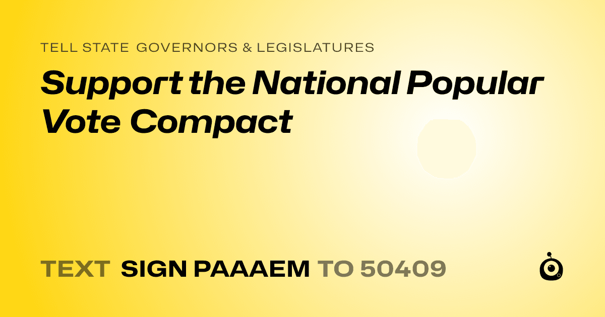 A shareable card that reads "tell State Governors & Legislatures: Support the National Popular Vote Compact" followed by "text sign PAAAEM to 50409"