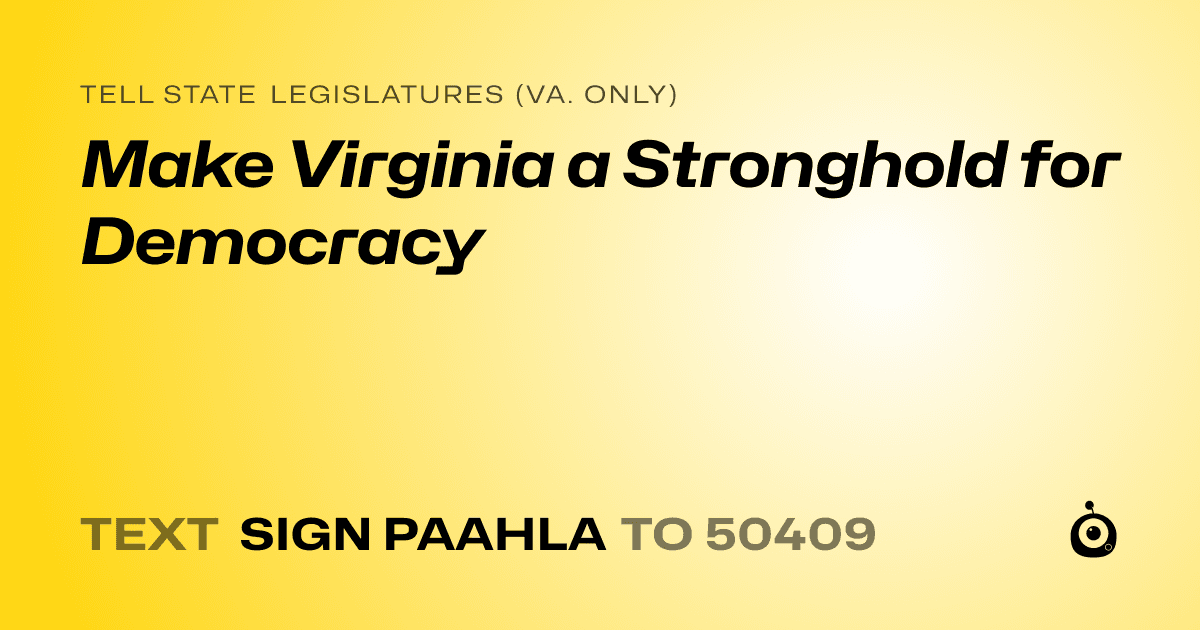 A shareable card that reads "tell State Legislatures (Va. only): Make Virginia a Stronghold for Democracy" followed by "text sign PAAHLA to 50409"