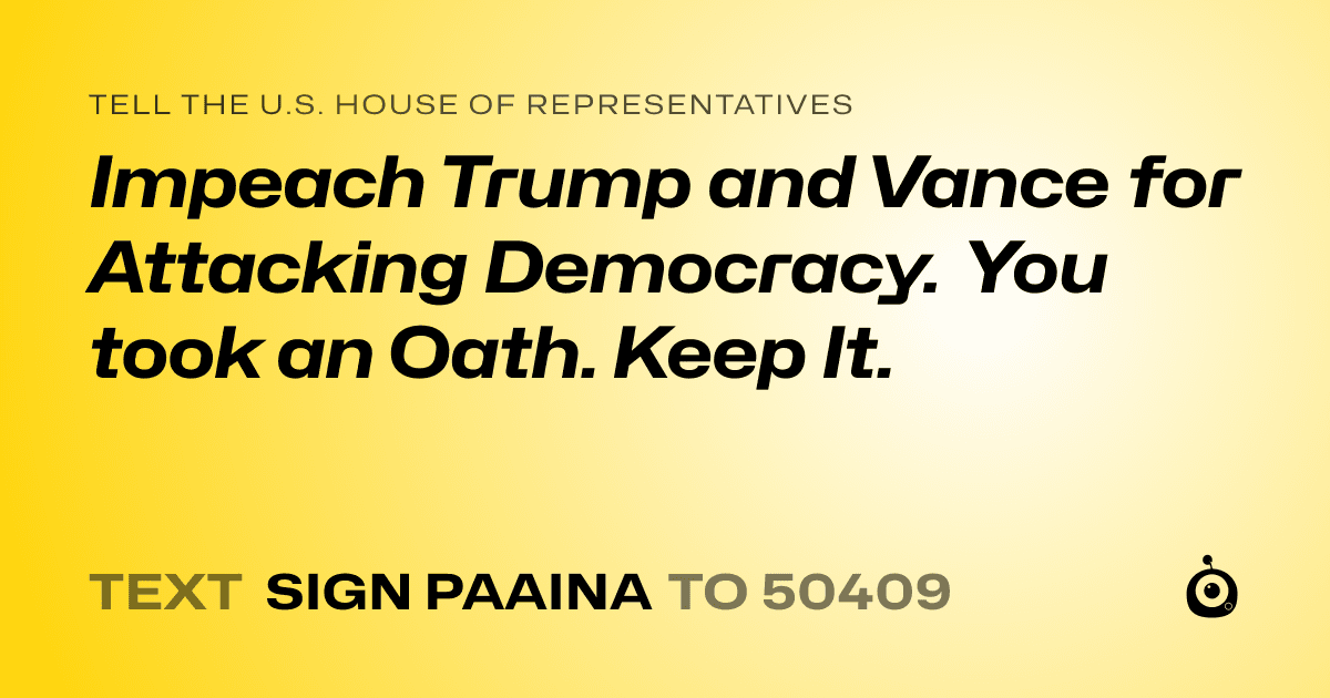 A shareable card that reads "tell the U.S. House of Representatives: Impeach Trump and Vance for Attacking Democracy. You took an Oath. Keep It." followed by "text sign PAAINA to 50409"