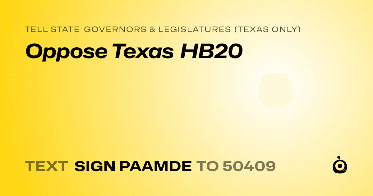 A shareable card that reads "tell State Governors & Legislatures (Texas only): Oppose Texas HB20" followed by "text sign PAAMDE to 50409"