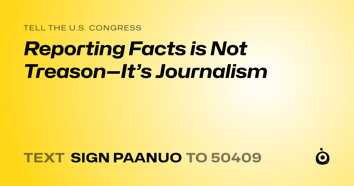 A shareable card that reads "tell the U.S. Congress: Reporting Facts is Not Treason—It’s Journalism" followed by "text sign PAANUO to 50409"
