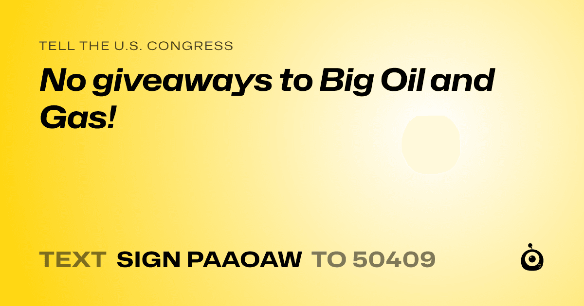 A shareable card that reads "tell the U.S. Congress: No giveaways to Big Oil and Gas!" followed by "text sign PAAOAW to 50409"