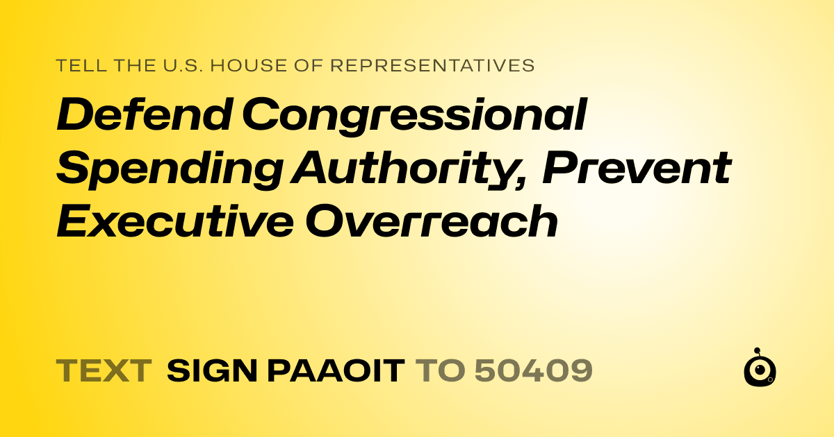 A shareable card that reads "tell the U.S. House of Representatives: Defend Congressional Spending Authority, Prevent Executive Overreach" followed by "text sign PAAOIT to 50409"
