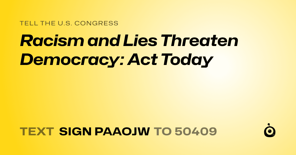 A shareable card that reads "tell the U.S. Congress: Racism and Lies Threaten Democracy: Act Today" followed by "text sign PAAOJW to 50409"