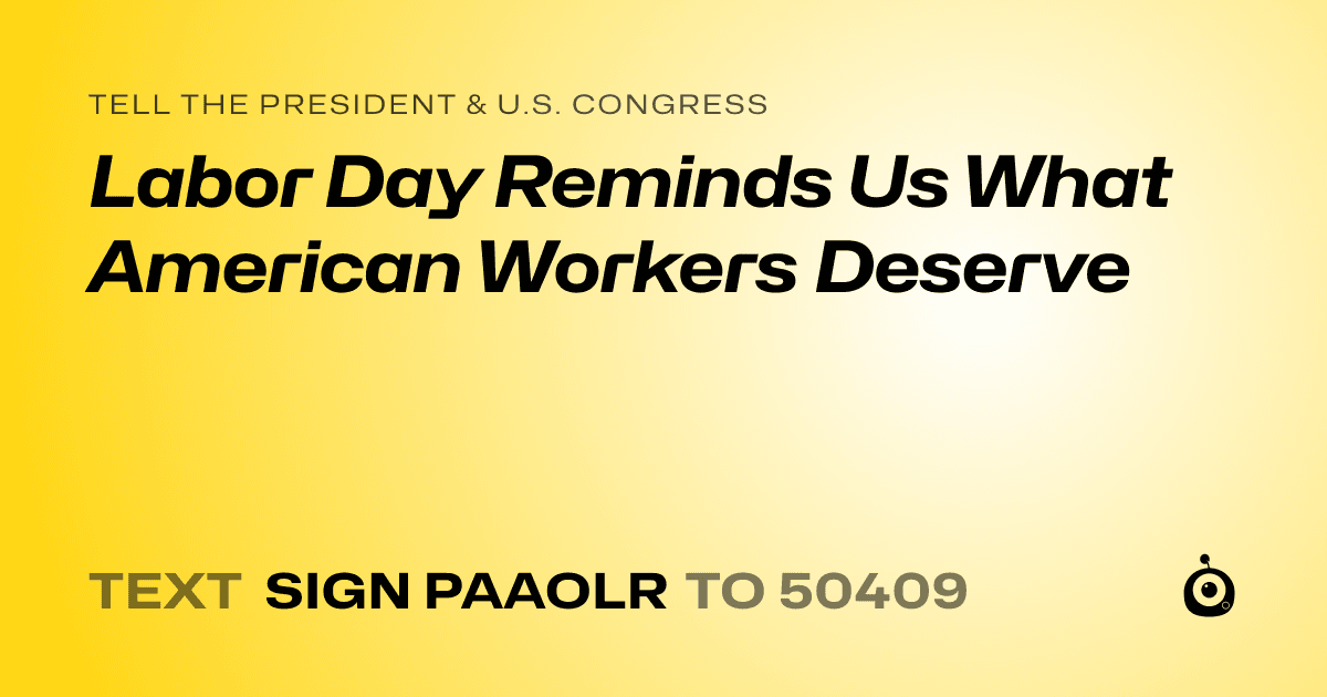 A shareable card that reads "tell the President & U.S. Congress: Labor Day Reminds Us What American Workers Deserve" followed by "text sign PAAOLR to 50409"