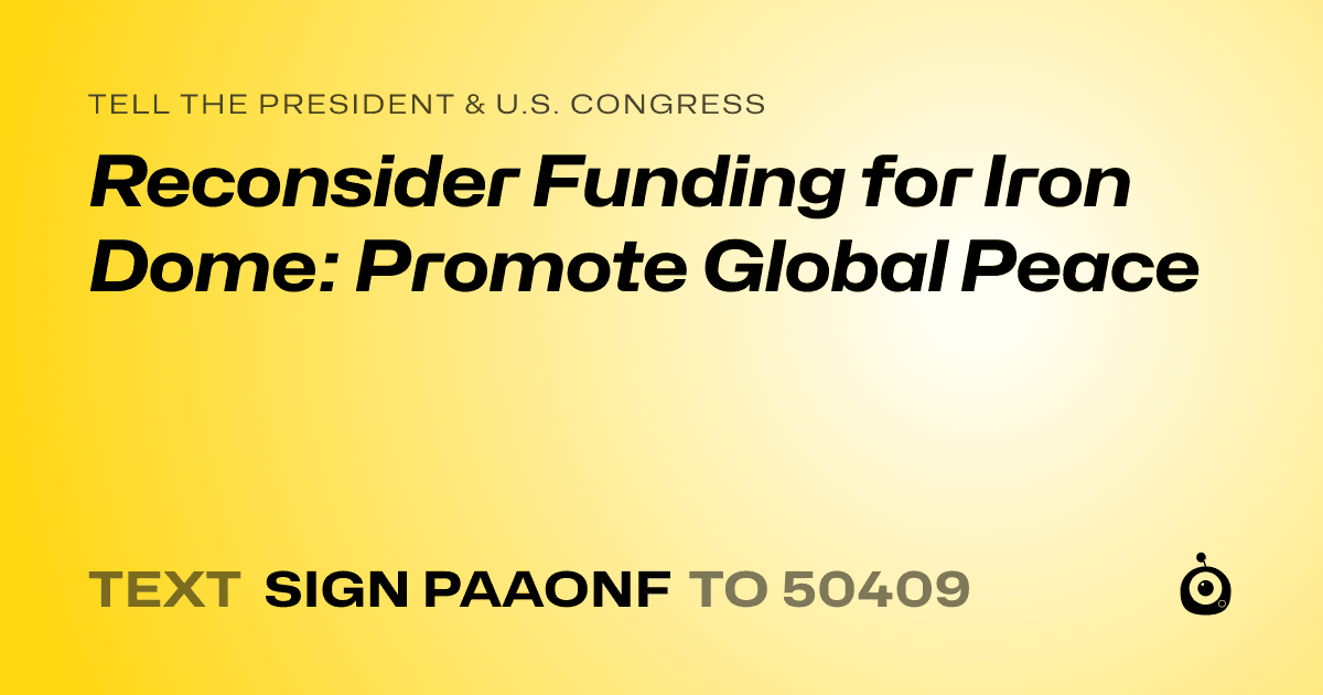 A shareable card that reads "tell the President & U.S. Congress: Reconsider Funding for Iron Dome: Promote Global Peace" followed by "text sign PAAONF to 50409"