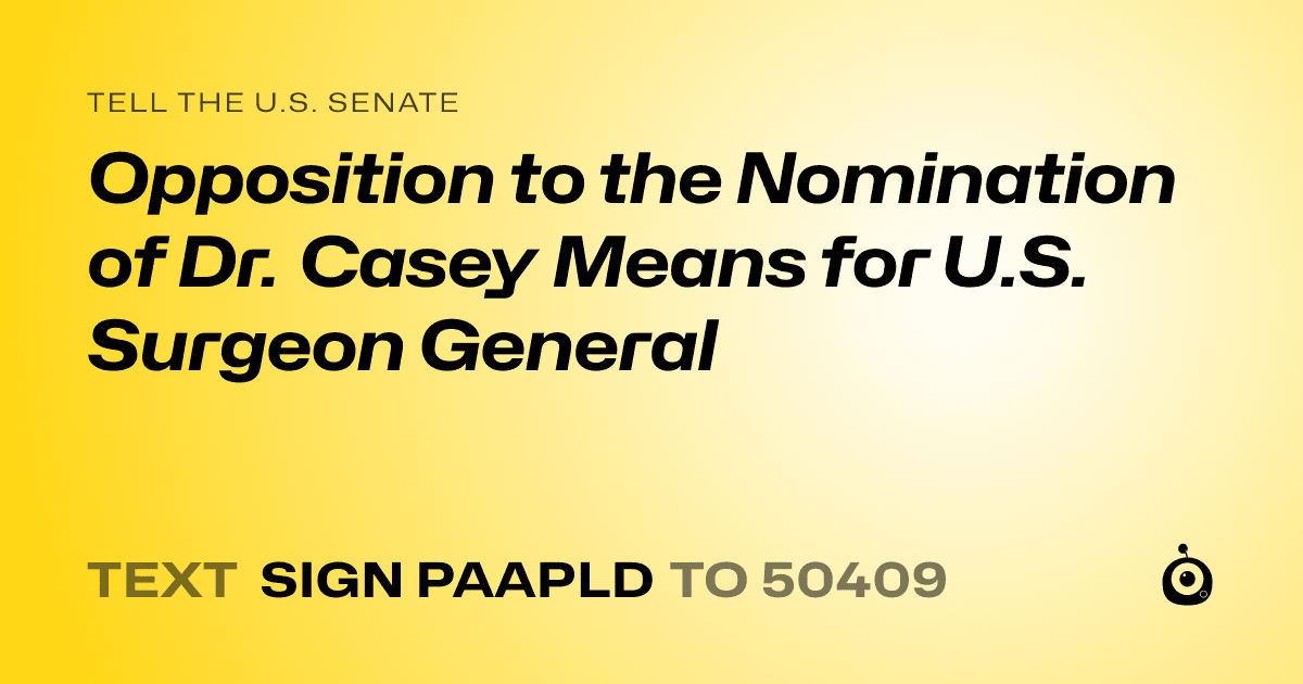 A shareable card that reads "tell the U.S. Senate: Opposition to the Nomination of Dr. Casey Means for U.S. Surgeon General" followed by "text sign PAAPLD to 50409"