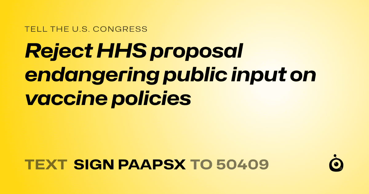 A shareable card that reads "tell the U.S. Congress: Reject HHS proposal endangering public input on vaccine policies" followed by "text sign PAAPSX to 50409"