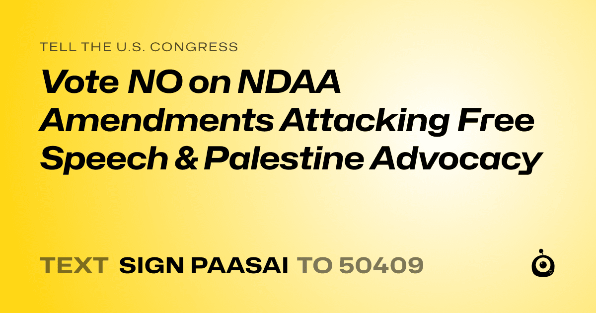 A shareable card that reads "tell the U.S. Congress: Vote NO on NDAA Amendments Attacking Free Speech & Palestine Advocacy" followed by "text sign PAASAI to 50409"
