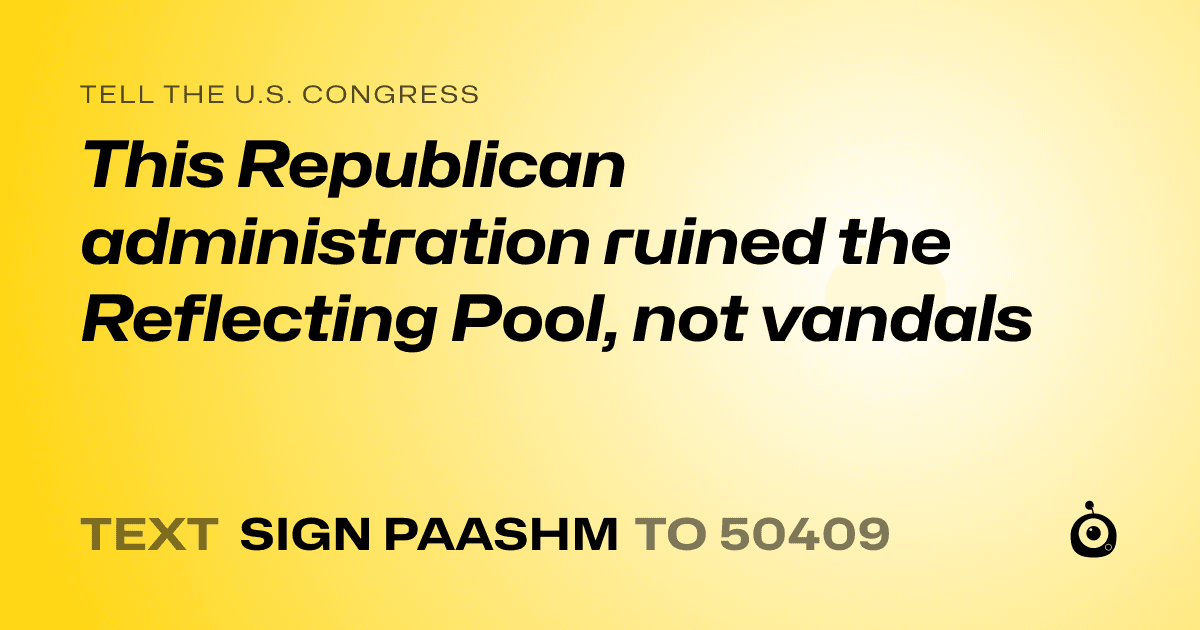 A shareable card that reads "tell the U.S. Congress: This Republican administration ruined the Reflecting Pool, not vandals" followed by "text sign PAASHM to 50409"