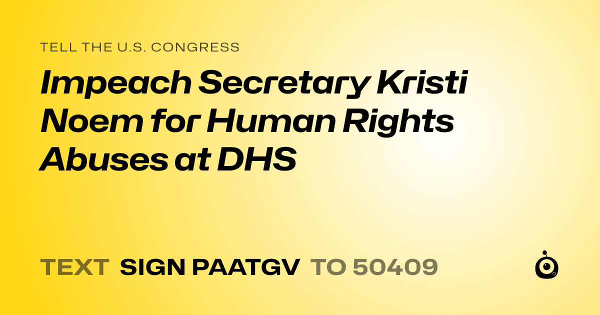 A shareable card that reads "tell the U.S. Congress: Impeach Secretary Kristi Noem for Human Rights Abuses at DHS" followed by "text sign PAATGV to 50409"