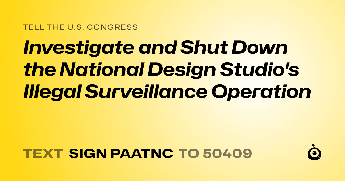 A shareable card that reads "tell the U.S. Congress: Investigate and Shut Down the National Design Studio's Illegal Surveillance Operation" followed by "text sign PAATNC to 50409"