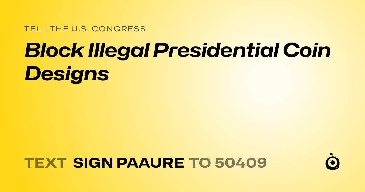 A shareable card that reads "tell the U.S. Congress: Block Illegal Presidential Coin Designs" followed by "text sign PAAURE to 50409"